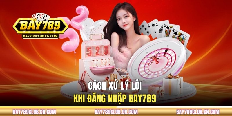 Cách xử lý lỗi khi đăng nhập BAY789