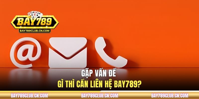 Gặp vấn đề gì thì cần liên hệ BAY789